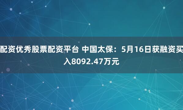 配资优秀股票配资平台 中国太保：5月16日获融资买入8092.47万元