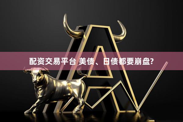 配资交易平台 美债、日债都要崩盘?