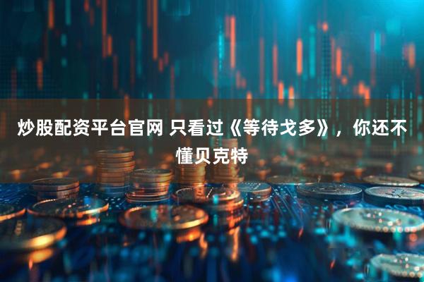 炒股配资平台官网 只看过《等待戈多》，你还不懂贝克特