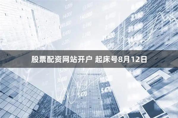 股票配资网站开户 起床号8月12日