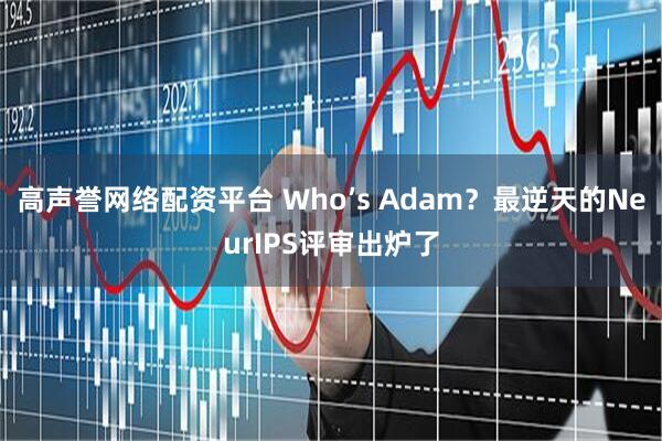 高声誉网络配资平台 Who’s Adam？最逆天的NeurIPS评审出炉了