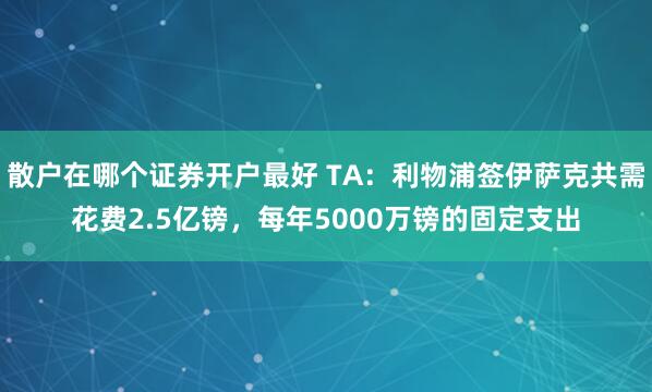 散户在哪个证券开户最好 TA：利物浦签伊萨克共需花费2.5亿镑，每年5000万镑的固定支出