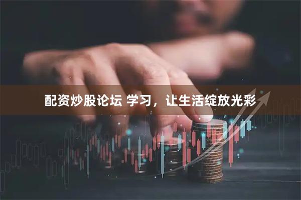 配资炒股论坛 学习，让生活绽放光彩